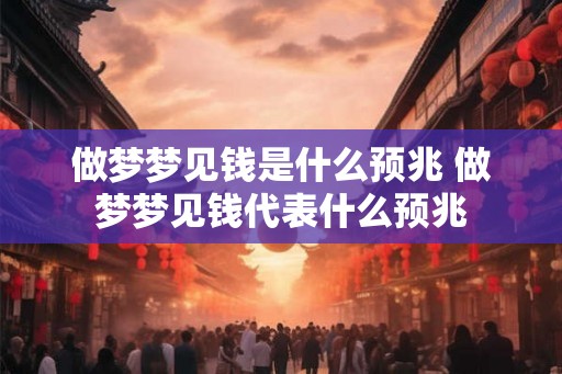 做梦梦见钱是什么预兆 做梦梦见钱代表什么预兆