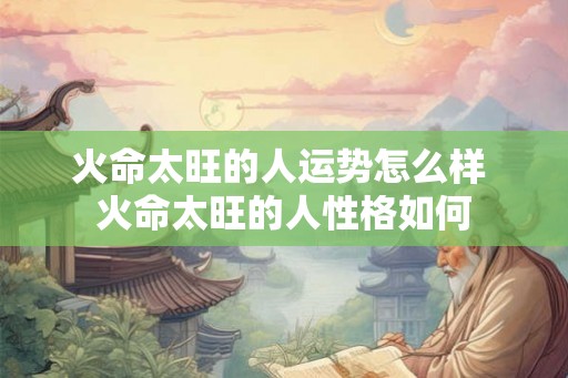 火命太旺的人运势怎么样 火命太旺的人性格如何