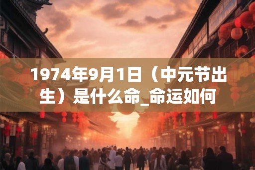 1974年9月1日（中元节出生）是什么命_命运如何