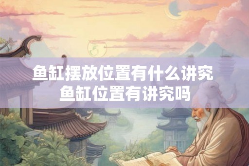 鱼缸摆放位置有什么讲究 鱼缸位置有讲究吗