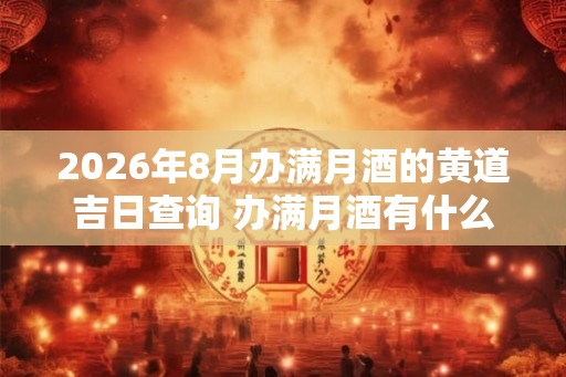 2026年8月办满月酒的黄道吉日查询 办满月酒有什么讲究吗 2026年8月办满月酒的黄道吉日查询 办满月酒有什么讲究吗