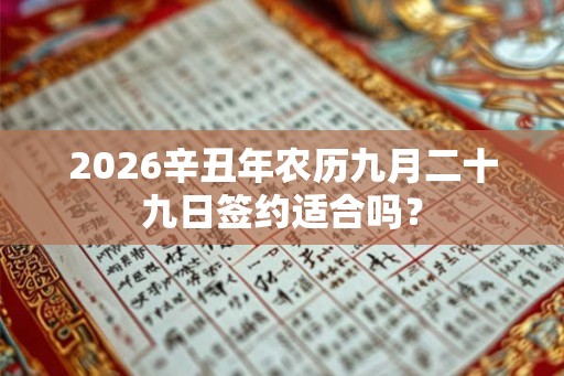 2026辛丑年农历九月二十九日签约适合吗？