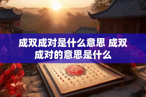 成双成对是什么意思 成双成对的意思是什么