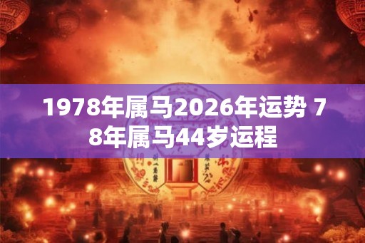 1978年属马2026年运势 78年属马44岁运程