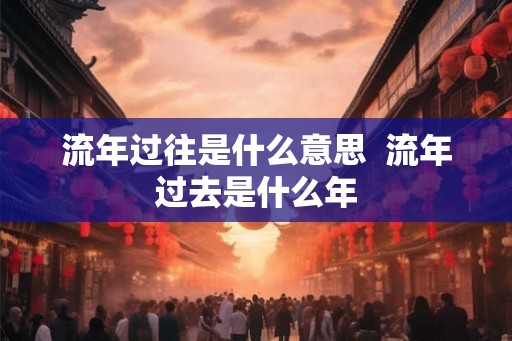 流年过往是什么意思  流年过去是什么年