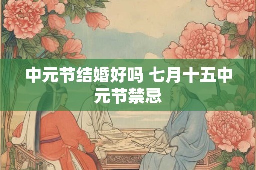 中元节结婚好吗 七月十五中元节禁忌