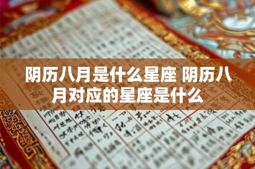 阴历八月是什么星座 阴历八月对应的星座是什么