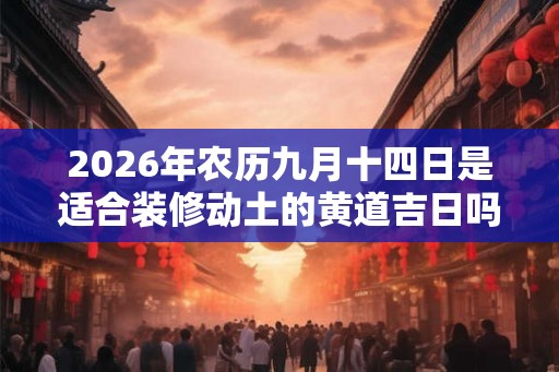 2026年农历九月十四日是适合装修动土的黄道吉日吗？