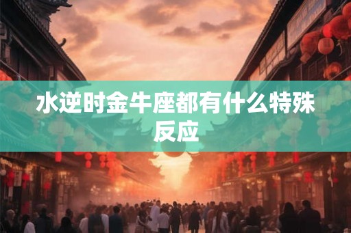 水逆时金牛座都有什么特殊反应