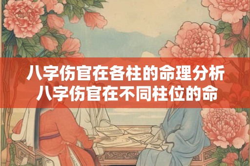 八字伤官在各柱的命理分析 八字伤官在不同柱位的命理解析