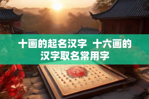十画的起名汉字  十六画的汉字取名常用字