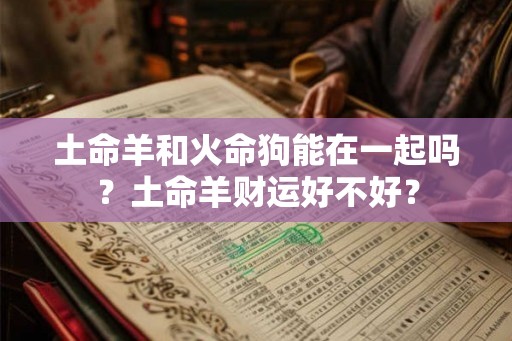 土命羊和火命狗能在一起吗？土命羊财运好不好？