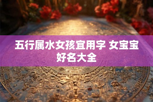 五行属水女孩宜用字 女宝宝好名大全