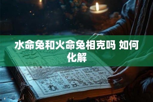 水命兔和火命兔相克吗 如何化解