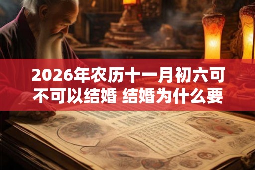 2026年农历十一月初六可不可以结婚 结婚为什么要回门