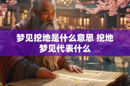 梦见挖地是什么意思 挖地梦见代表什么 梦见挖地是什么意思 挖地梦见代表什么