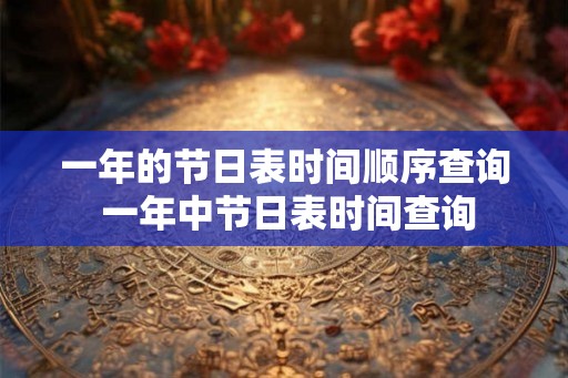 一年的节日表时间顺序查询 一年中节日表时间查询