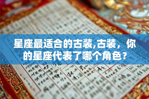 星座最适合的古装,古装，你的星座代表了哪个角色？
