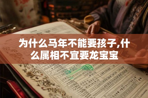 为什么马年不能要孩子,什么属相不宜要龙宝宝