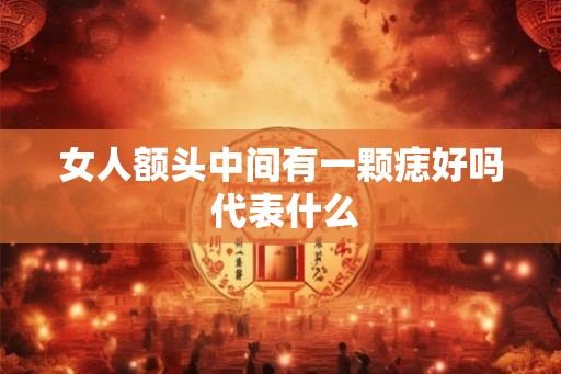 女人额头中间有一颗痣好吗 代表什么