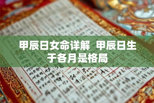 甲辰日女命详解  甲辰日生于各月是格局