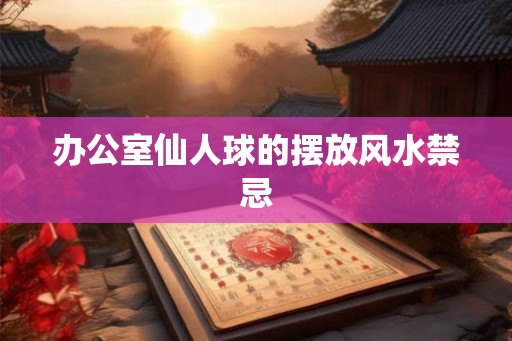 办公室仙人球的摆放风水禁忌