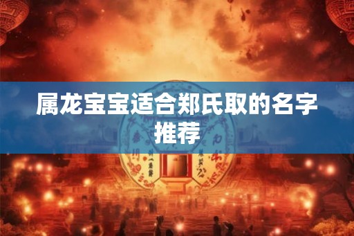 属龙宝宝适合郑氏取的名字推荐
