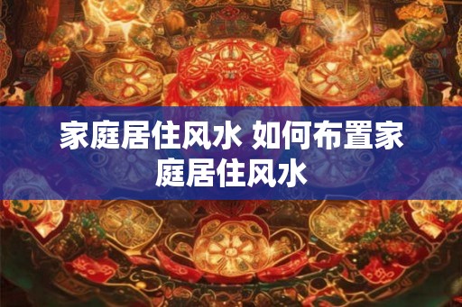 家庭居住风水 如何布置家庭居住风水