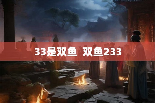 33是双鱼 双鱼233 33是双鱼 双鱼233