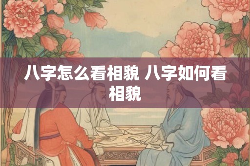 八字怎么看相貌 八字如何看相貌