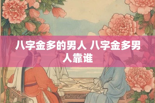 八字金多的男人 八字金多男人靠谁