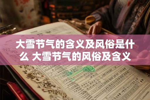 大雪节气的含义及风俗是什么 大雪节气的风俗及含义是什么