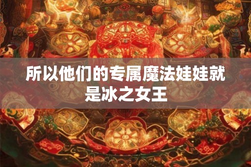 所以他们的专属魔法娃娃就是冰之女王