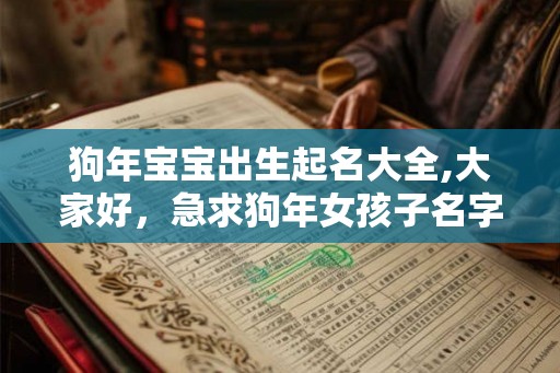狗年宝宝出生起名大全,大家好，急求狗年女孩子名字