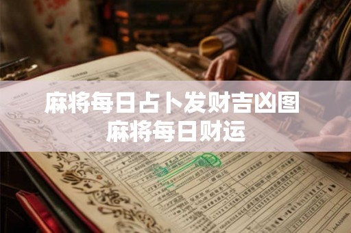 麻将每日占卜发财吉凶图 麻将每日财运 麻将每日占卜发财吉凶图 麻将每日财运