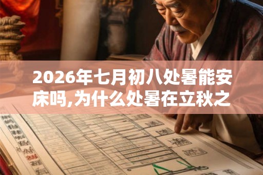 2026年七月初八处暑能安床吗,为什么处暑在立秋之后