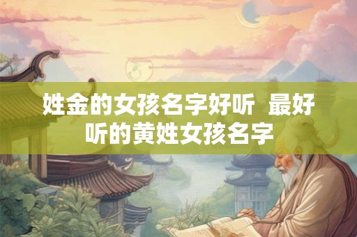 姓金的女孩名字好听  最好听的黄姓女孩名字