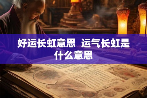 好运长虹意思  运气长虹是什么意思