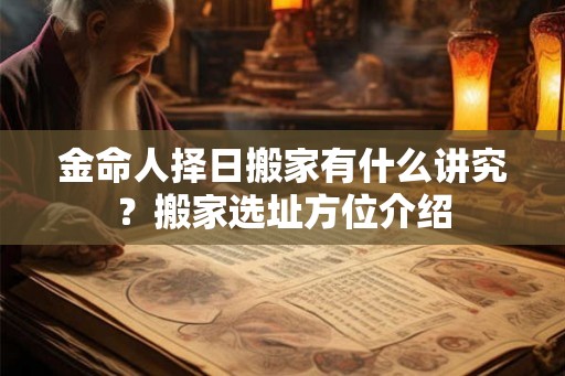 金命人择日搬家有什么讲究？搬家选址方位介绍