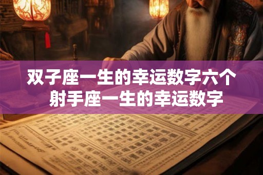 双子座一生的幸运数字六个  射手座一生的幸运数字