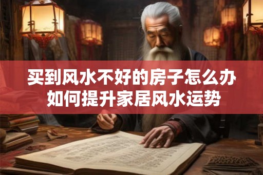 买到风水不好的房子怎么办 如何提升家居风水运势