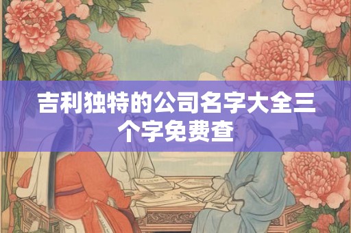 吉利独特的公司名字大全三个字免费查