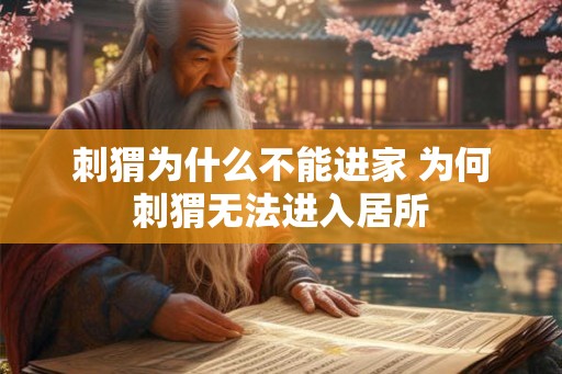 刺猬为什么不能进家 为何刺猬无法进入居所