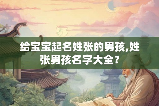 给宝宝起名姓张的男孩,姓张男孩名字大全？