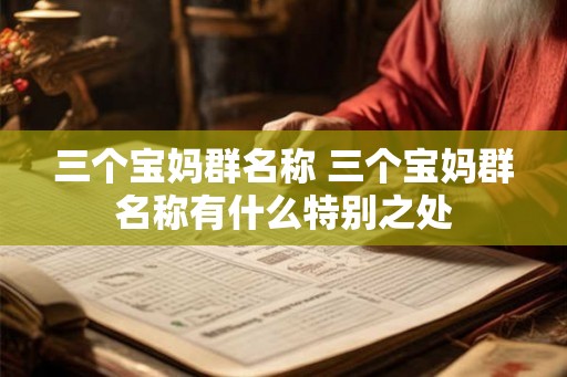三个宝妈群名称 三个宝妈群名称有什么特别之处