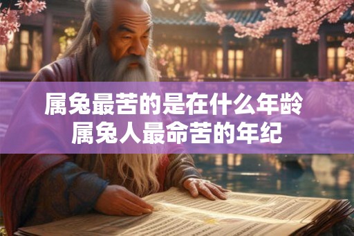 属兔最苦的是在什么年龄 属兔人最命苦的年纪