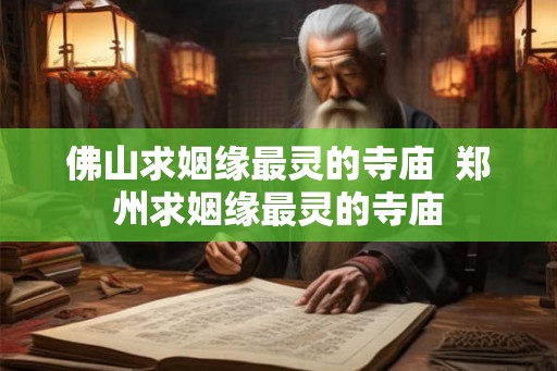 佛山求姻缘最灵的寺庙 郑州求姻缘最灵的寺庙 佛山求姻缘最灵的寺庙 郑州求姻缘最灵的寺庙