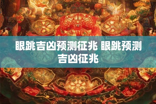 眼跳吉凶预测征兆 眼跳预测吉凶征兆 眼跳吉凶预测征兆 眼跳预测吉凶征兆