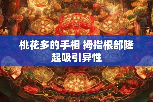 桃花多的手相 拇指根部隆起吸引异性