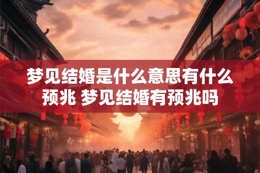 梦见结婚是什么意思有什么预兆 梦见结婚有预兆吗